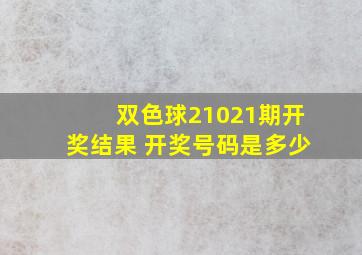 双色球21021期开奖结果 开奖号码是多少